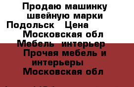 Продаю машинку швейную марки Подольск › Цена ­ 3 000 - Московская обл. Мебель, интерьер » Прочая мебель и интерьеры   . Московская обл.